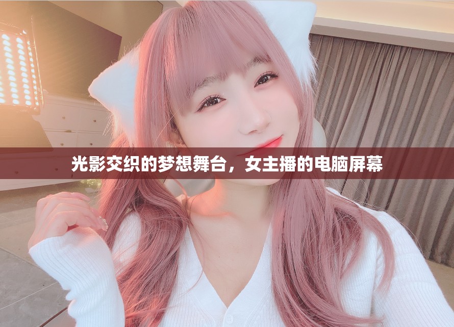 光影交織的夢想舞臺，女主播的電腦屏幕