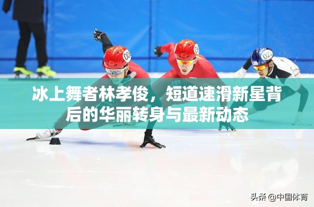 冰上舞者林孝俊，短道速滑新星背后的華麗轉(zhuǎn)身與最新動(dòng)態(tài)