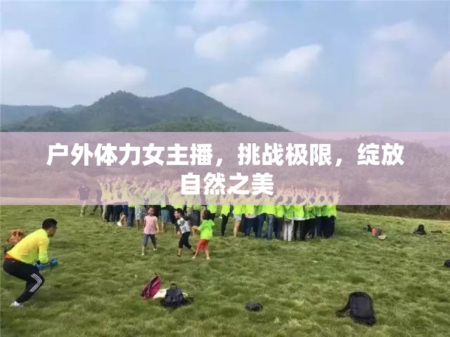 戶外體力女主播，挑戰(zhàn)極限，綻放自然之美
