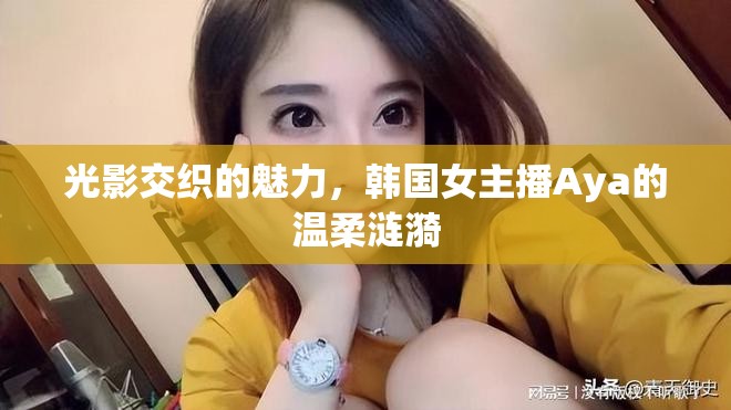 光影交織的魅力，韓國女主播Aya的溫柔漣漪