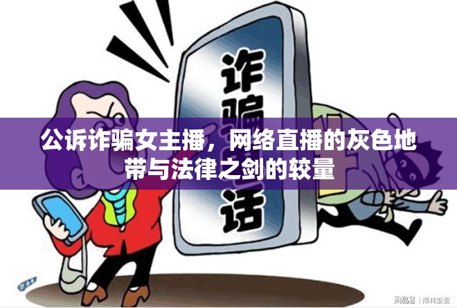 公訴詐騙女主播，網(wǎng)絡(luò)直播的灰色地帶與法律之劍的較量