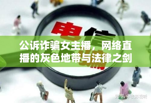 公訴詐騙女主播，網(wǎng)絡(luò)直播的灰色地帶與法律之劍的較量