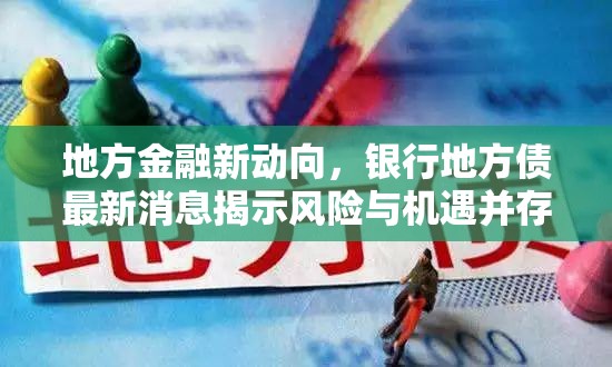 地方金融新動(dòng)向，銀行地方債最新消息揭示風(fēng)險(xiǎn)與機(jī)遇并存