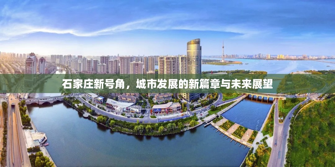 石家莊新號角，城市發(fā)展的新篇章與未來展望