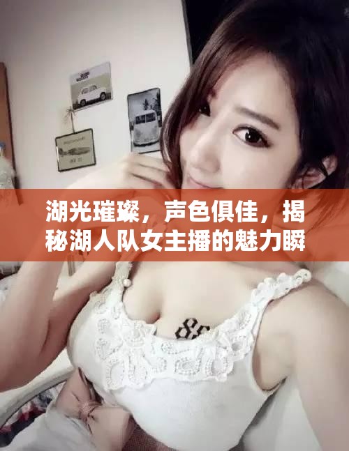 湖光璀璨，聲色俱佳，揭秘湖人隊(duì)女主播的魅力瞬間