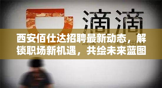 西安佰仕達(dá)招聘最新動態(tài)，解鎖職場新機(jī)遇，共繪未來藍(lán)圖