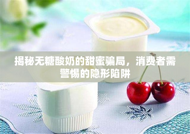 揭秘?zé)o糖酸奶的甜蜜騙局，消費(fèi)者需警惕的隱形陷阱