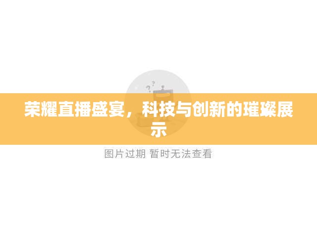 榮耀直播盛宴，科技與創(chuàng)新的璀璨展示