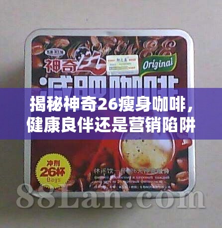 揭秘神奇26瘦身咖啡，健康良伴還是營銷陷阱？