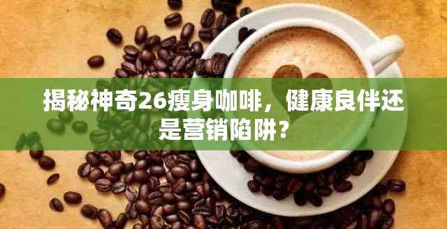 揭秘神奇26瘦身咖啡，健康良伴還是營銷陷阱？