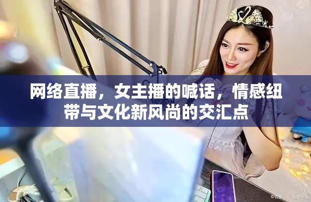 網絡直播，女主播的喊話，情感紐帶與文化新風尚的交匯點