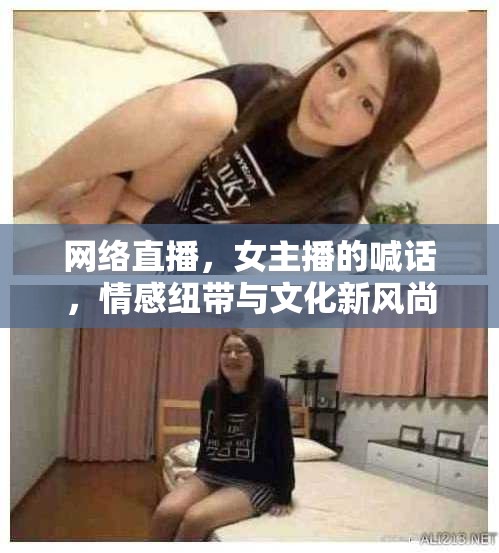 網絡直播，女主播的喊話，情感紐帶與文化新風尚的交匯點