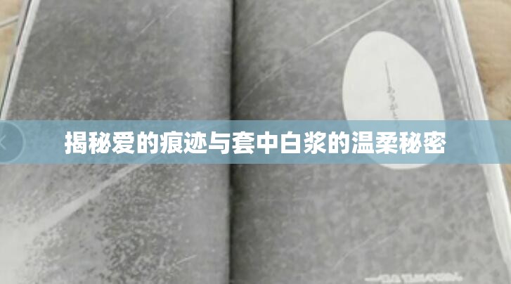 揭秘愛的痕跡與套中白漿的溫柔秘密