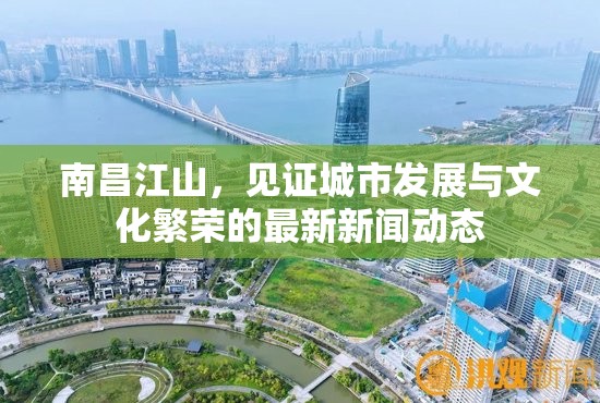 南昌江山，見證城市發(fā)展與文化繁榮的最新新聞動態(tài)