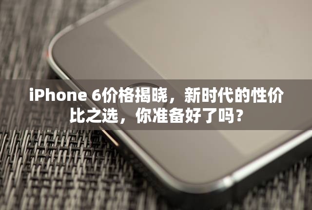 iPhone 6價(jià)格揭曉，新時(shí)代的性價(jià)比之選，你準(zhǔn)備好了嗎？
