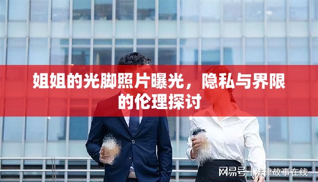 姐姐的光腳照片曝光，隱私與界限的倫理探討