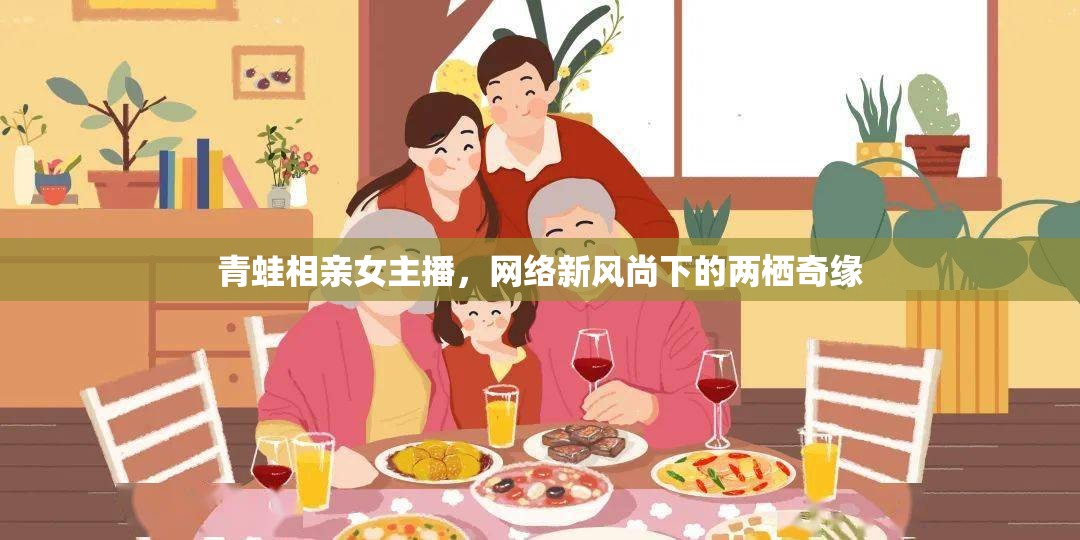 青蛙相親女主播，網(wǎng)絡新風尚下的兩棲奇緣