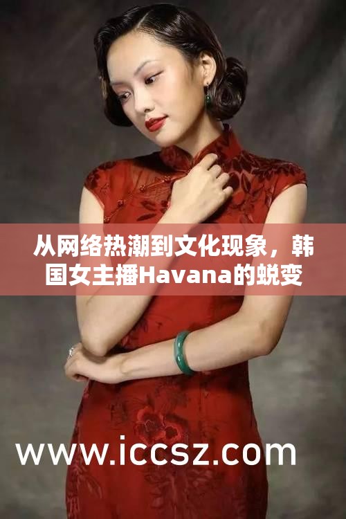 從網(wǎng)絡(luò)熱潮到文化現(xiàn)象，韓國(guó)女主播Havana的蛻變之旅