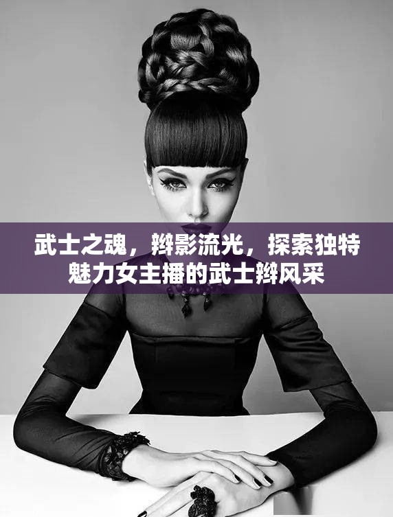 武士之魂，辮影流光，探索獨(dú)特魅力女主播的武士辮風(fēng)采