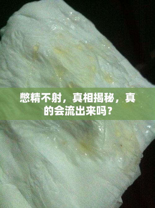 憋精不射，真相揭秘，真的會流出來嗎？
