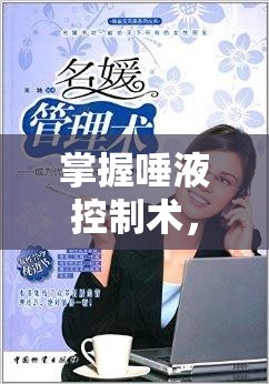 掌握唾液控制術(shù)，從尷尬瞬間到優(yōu)雅自如的華麗轉(zhuǎn)身