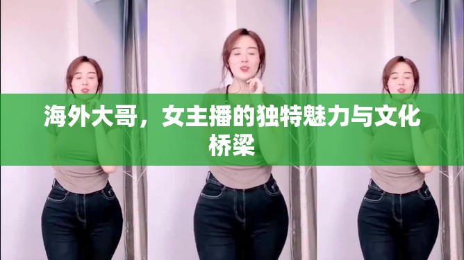 海外大哥，女主播的獨特魅力與文化橋梁
