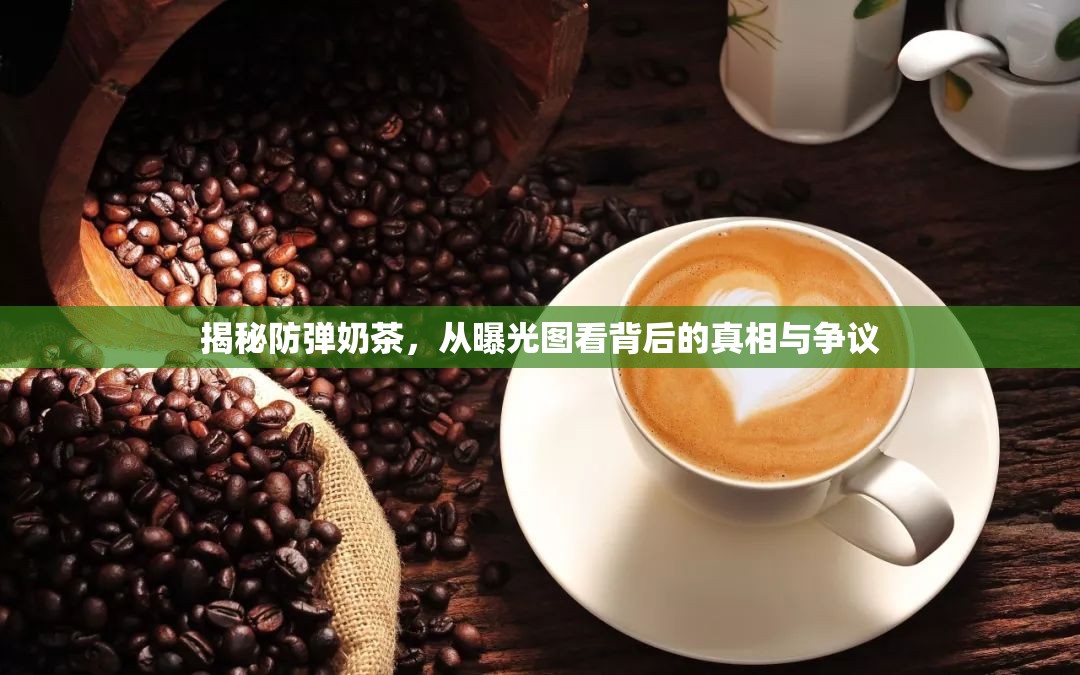 揭秘防彈奶茶，從曝光圖看背后的真相與爭(zhēng)議