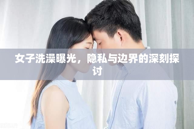 女子洗澡曝光，隱私與邊界的深刻探討