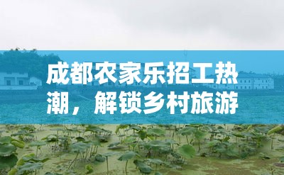 成都農(nóng)家樂(lè)招工熱潮，解鎖鄉(xiāng)村旅游新機(jī)遇的最新招聘動(dòng)態(tài)