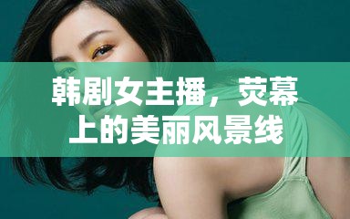 韓劇女主播，熒幕上的美麗風景線