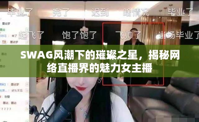 SWAG風(fēng)潮下的璀璨之星，揭秘網(wǎng)絡(luò)直播界的魅力女主播