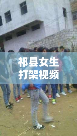 祁縣女生打架視頻曝光，校園暴力背后的深思與反思