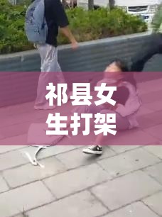 祁縣女生打架視頻曝光，校園暴力背后的深思與反思