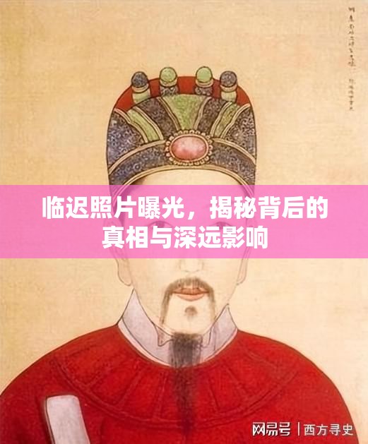 臨遲照片曝光，揭秘背后的真相與深遠(yuǎn)影響