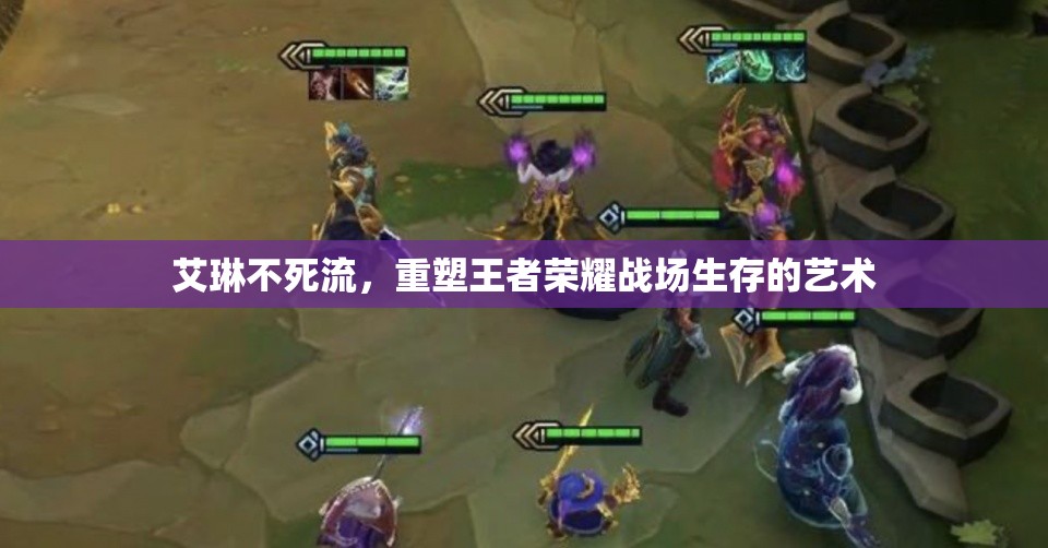 艾琳不死流，重塑王者榮耀戰(zhàn)場生存的藝術(shù)