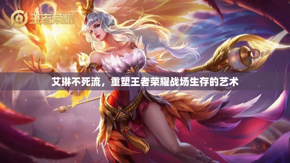 艾琳不死流，重塑王者榮耀戰(zhàn)場生存的藝術(shù)