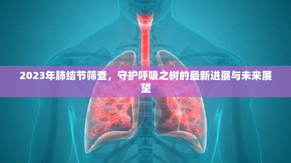 2023年肺結(jié)節(jié)篩查，守護(hù)呼吸之樹的最新進(jìn)展與未來展望