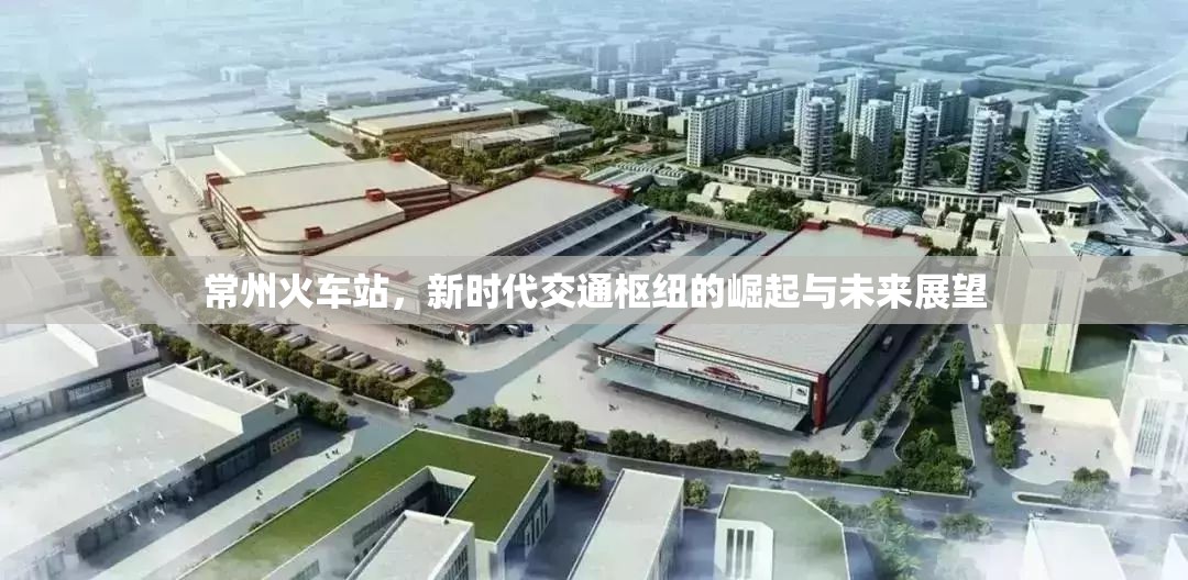 常州火車站，新時(shí)代交通樞紐的崛起與未來(lái)展望
