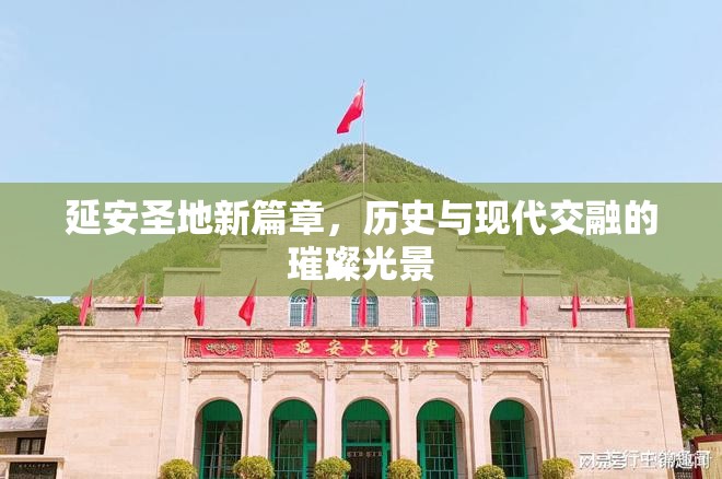 延安圣地新篇章，歷史與現(xiàn)代交融的璀璨光景