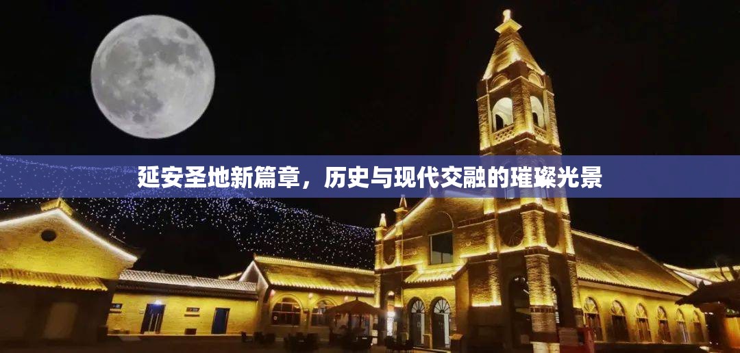 延安圣地新篇章，歷史與現(xiàn)代交融的璀璨光景