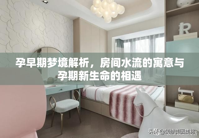 孕早期夢境解析，房間水流的寓意與孕期新生命的相遇