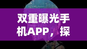 雙重曝光手機APP，探索創(chuàng)意新境界的魅力與革新