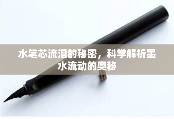 水筆芯流淚的秘密，科學(xué)解析墨水流動(dòng)的奧秘