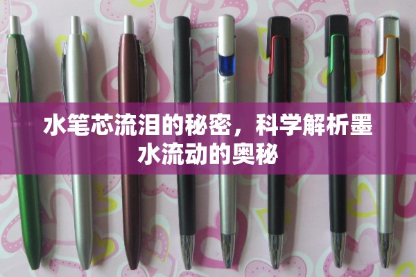 水筆芯流淚的秘密，科學(xué)解析墨水流動(dòng)的奧秘