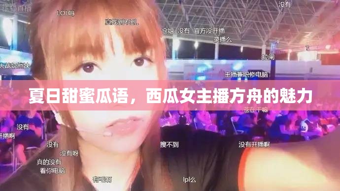 夏日甜蜜瓜語(yǔ)，西瓜女主播方舟的魅力