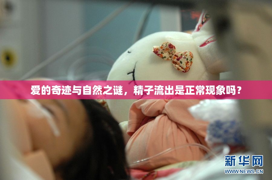 愛(ài)的奇跡與自然之謎，精子流出是正常現(xiàn)象嗎？