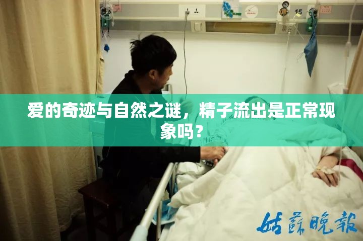 愛(ài)的奇跡與自然之謎，精子流出是正?，F(xiàn)象嗎？