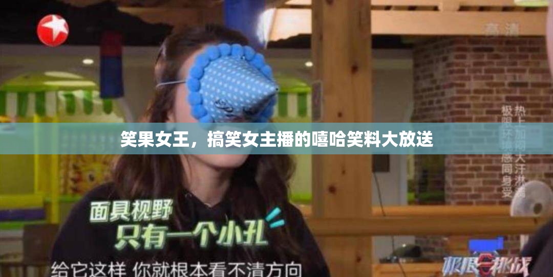 笑果女王，搞笑女主播的嘻哈笑料大放送