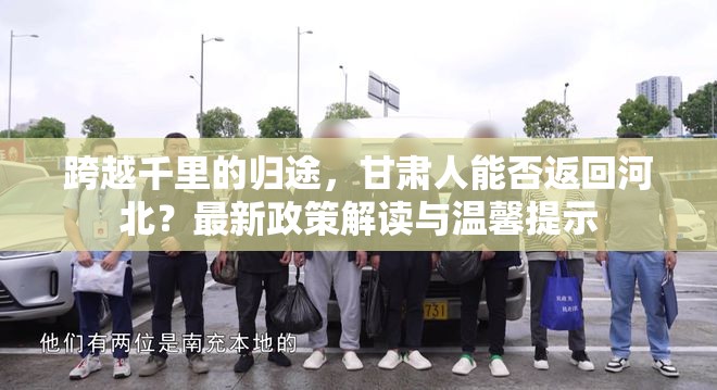 跨越千里的歸途，甘肅人能否返回河北？最新政策解讀與溫馨提示