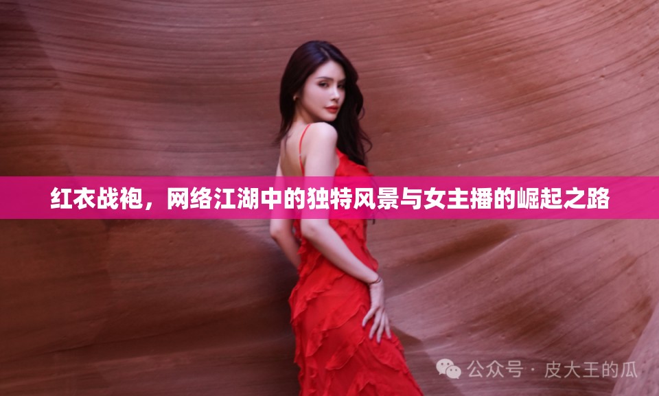 紅衣戰(zhàn)袍，網(wǎng)絡(luò)江湖中的獨特風(fēng)景與女主播的崛起之路